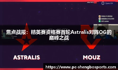 焦点战报：精英赛资格赛首轮Astralis对阵OG的巅峰之战